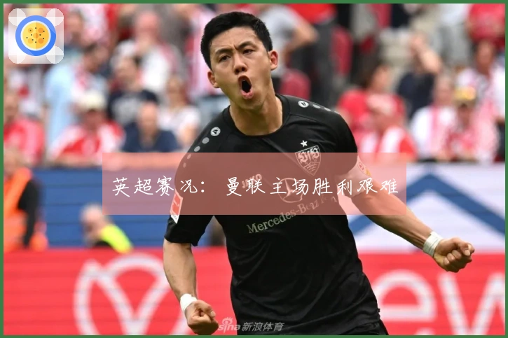 英超赛况：曼联主场胜利艰难