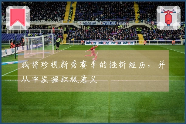 我将珍视新秀赛季的挫折经历，并从中发掘积极意义