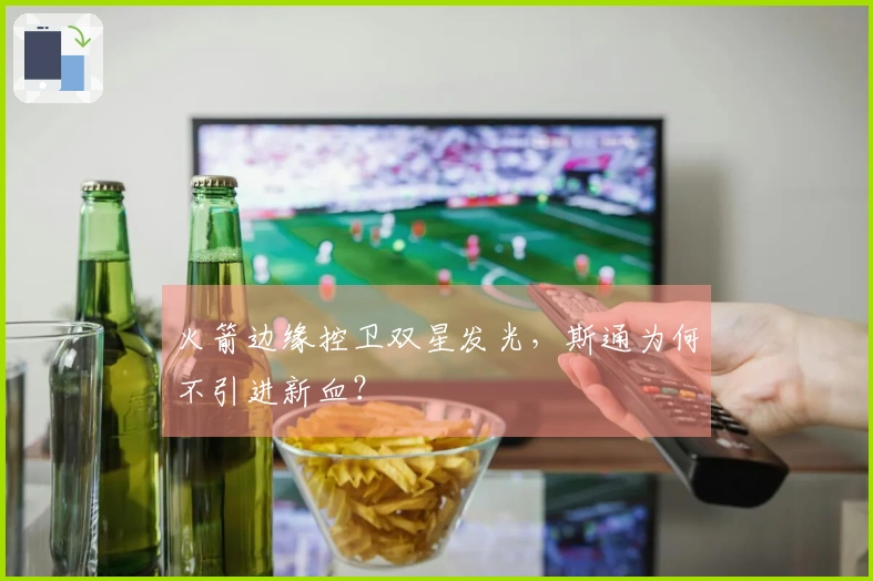 火箭边缘控卫双星发光，斯通为何不引进新血？