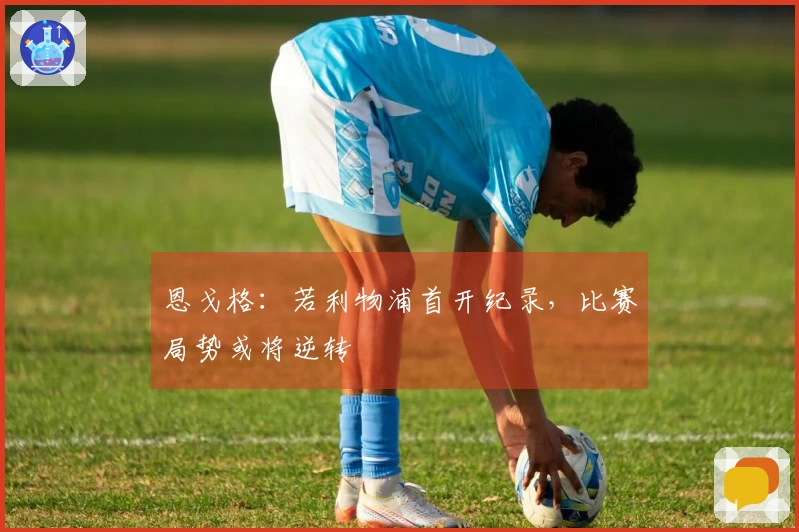 恩戈格：若利物浦首开纪录，比赛局势或将逆转