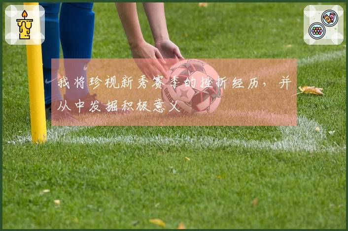 我将珍视新秀赛季的挫折经历，并从中发掘积极意义