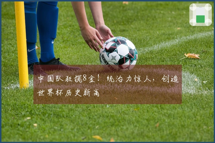 中国队狂揽8金！统治力惊人，创造世界杯历史新高