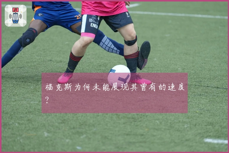 福克斯为何未能展现其曾有的速度？