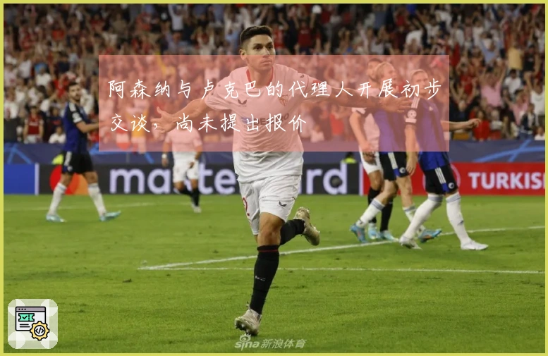 阿森纳与卢克巴的代理人开展初步交谈，尚未提出报价