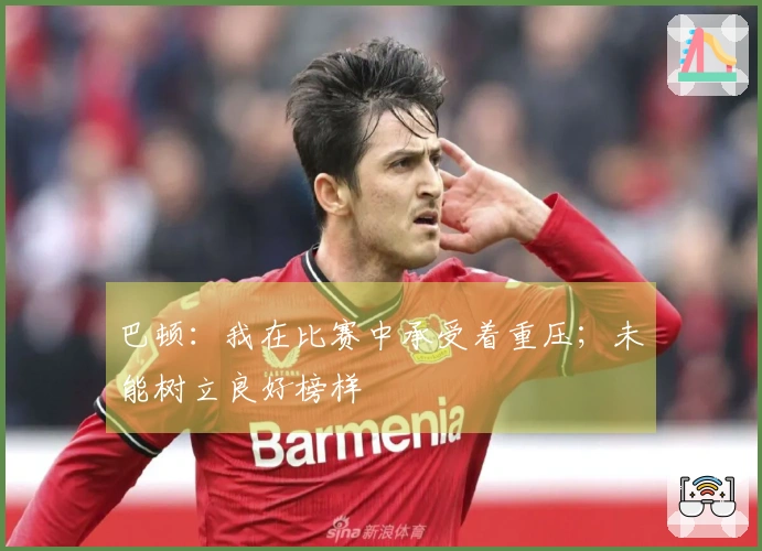巴顿：我在比赛中承受着重压；未能树立良好榜样