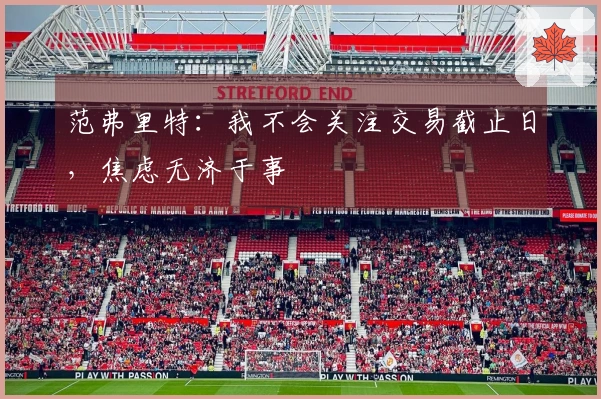 范弗里特：我不会关注交易截止日，焦虑无济于事