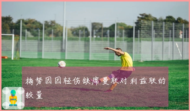 梅努因因轻伤缺席曼联对利兹联的较量