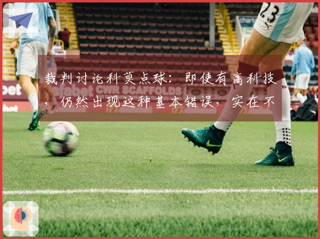 裁判讨论科莫点球：即使有高科技，仍然出现这种基本错误，实在不可思议